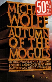 Autumn Of The Moguls My Misadventures With The Titans Poseurs And Money Guys Who Mastered And Messed Up Big Media 1st Ed Wolff