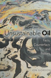 Unsustainable Oil Facts Counterfacts And Fictions Gordon Jon