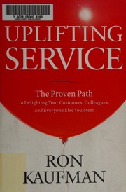 Uplifting Service The Proven Path To Delighting Your Customers Colleagues And Everyone Else You Meet Kaufman