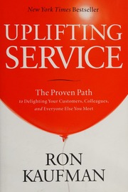 Uplifting Service The Proven Path To Delighting Your Customers Colleagues And Everyone Else You Meet Kaufman