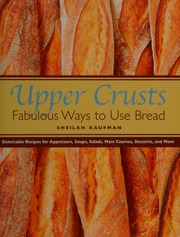 Upper Crusts Fabulous Ways To Use Bread Delectable Recipes For Appetizers Soups Salads Main Courses Desserts And More Kaufman