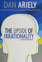 The Upside Of Irrationality The Unexpected Benefits Of Defying Logic At Work And At Home Ariely