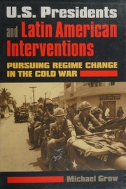 Us Presidents And Latin American Interventions Pursuing Regime Change In The Cold War Grow