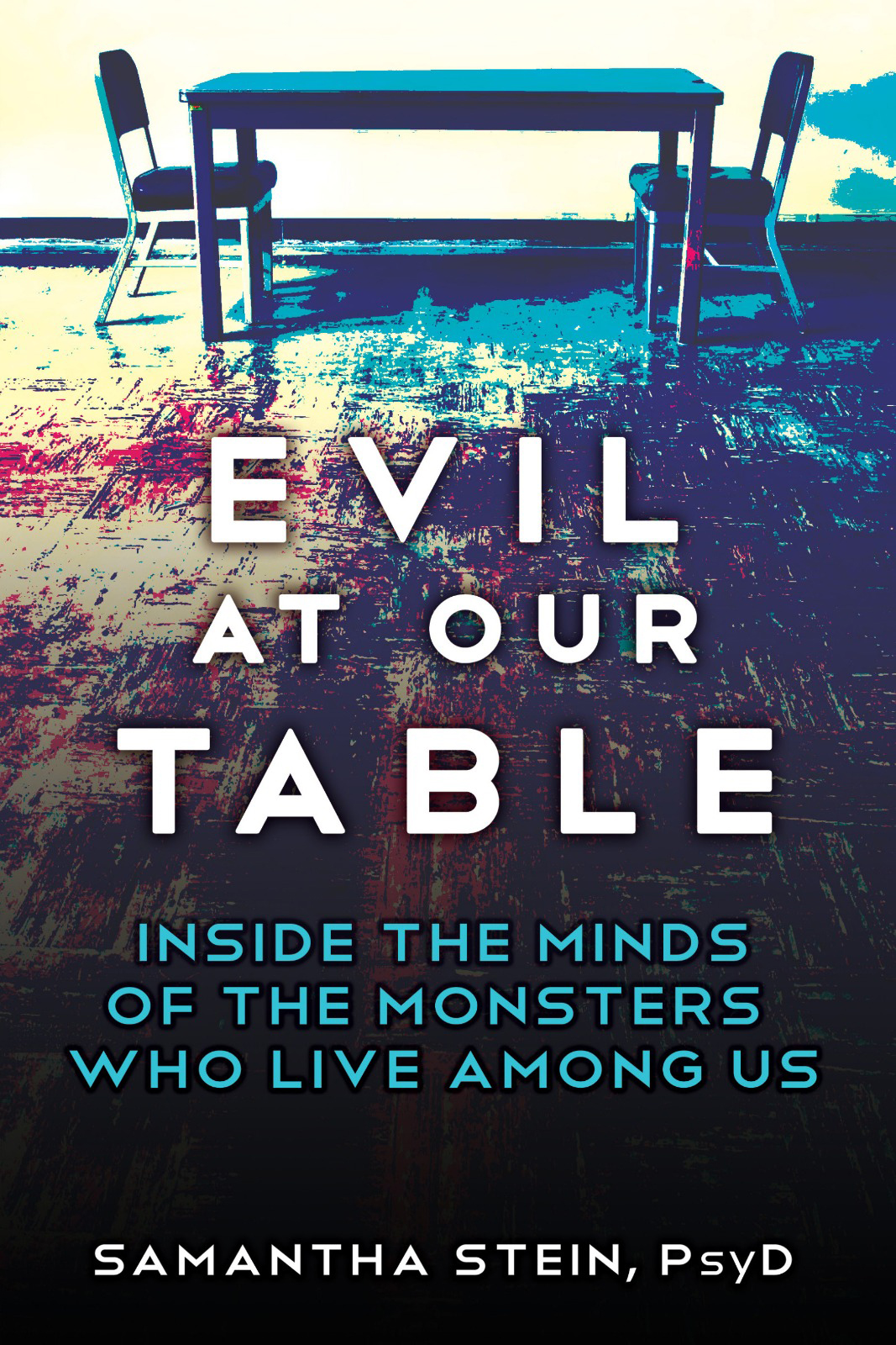 Evil At Our Table Inside The Minds Of The Monsters Who Live Among Us Samantha Stein