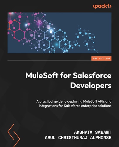 Mulesoft For Salesforce Developers A Complete Guide For Achieving Mulesoft Certification Readiness And Building Aidriven Api Solutions 2nd Edition Akshata Sawant