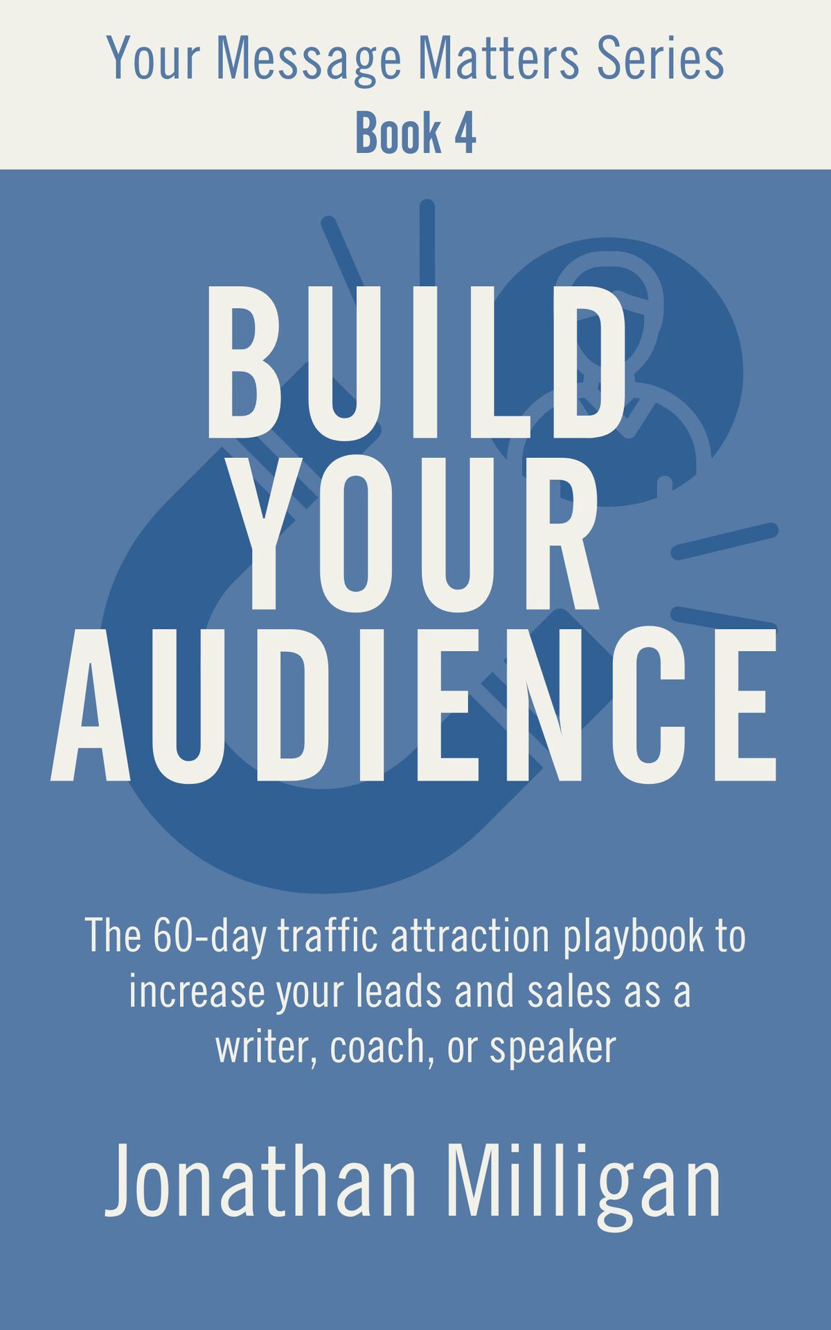 Build Your Audience The 60day Traffic Attraction Playbook To Increase Your Leads And Sales As A Writer Coach Or Speaker Your Message Matters Series 4 Milligan