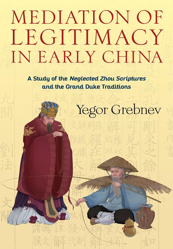 Mediation Of Legitimacy In Early China A Study Of The Neglected Zhou Scriptures And The Grand Duke Traditions Yegor Grebnev