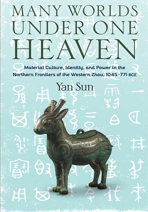 Many Worlds Under One Heaven Material Culture Identity And Power In The Northern Frontiers Of The Western Zhou 1045771 Bce Yan Sun