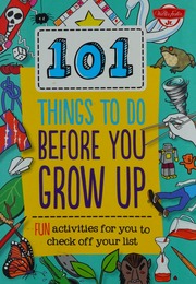 101 Things To Do Before You Grow Up Fun Activities For You To Check Off Your List Creative Team Of Weldon Owen