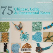 75 Chinese Celtic And Ornamental Knots A Directory Of Knots And Knotting Techniquesplus Exquisite Jewelry Projects To Make And Wear 1st Us Ed Williams
