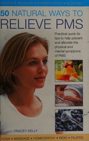 50 Natural Ways To Relieve Pms Practical Quickfix Tips To Help Prevent And Alleviate The Physical And Mental Symptoms Of Pms Kelly