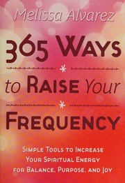 365 Ways To Raise Your Frequency Simple Tools To Increase Your Spiritual Energy For Balance Purpose And Joy 1st Ed Alvarez