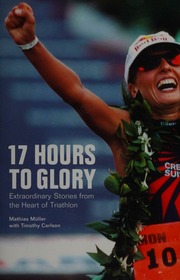 17 Hours To Glory Extraordinary Stories From The Heart Of Triathlon Muller