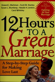 12 Hours To A Great Marriage A Stepbystep Guide For Making Love Last Markman