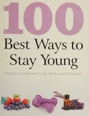 100 Best Ways To Stay Young Great Tips And Treatments For Diet Lifestyle Health And Beauty Unknown