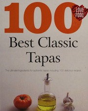 100 Best Classic Tapas The Ultimate Ingredients For Authentic Tapas Including 100 Delicious Recipes Unknown