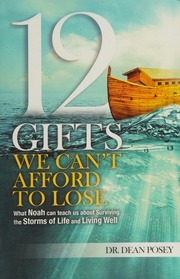 12 Gifts We Cant Afford To Lose What Noah Can Teach Us About Surviving The Storms Of Life And Living Well Dean Posey