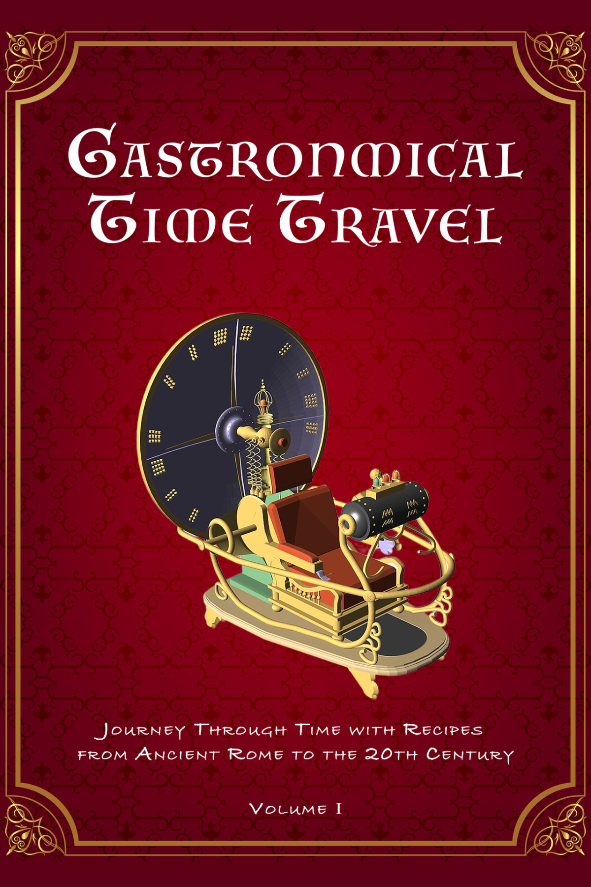 Gastronomical Time Travel Journey Through Time With Recipes From Ancient Rome To The 20th Century Volume I Vintage Retro Recipes Masters