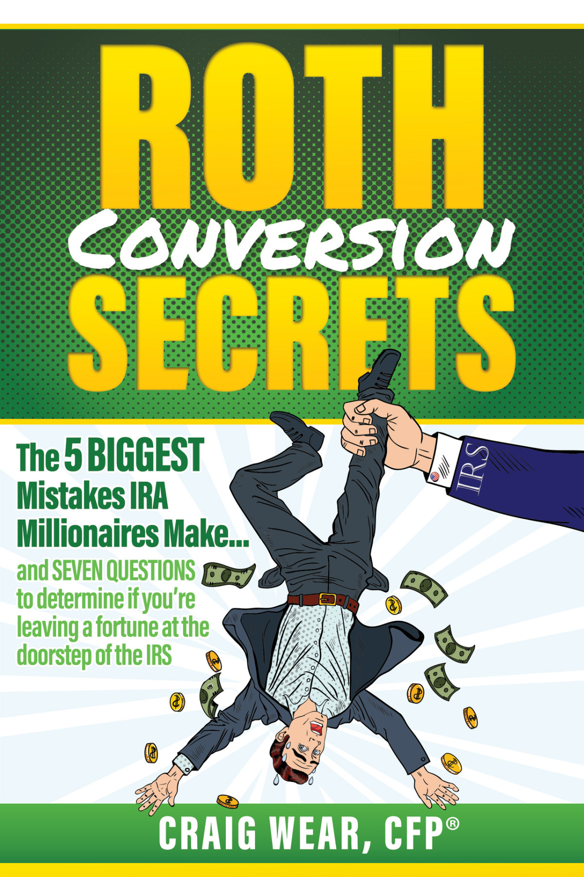 Roth Conversion Secrets The 5 Biggest Mistakes Ira Millionaires Makeand Seven Questions To Determine If Youre Leaving A Fortune At The Doorstep Of The Irs Wear