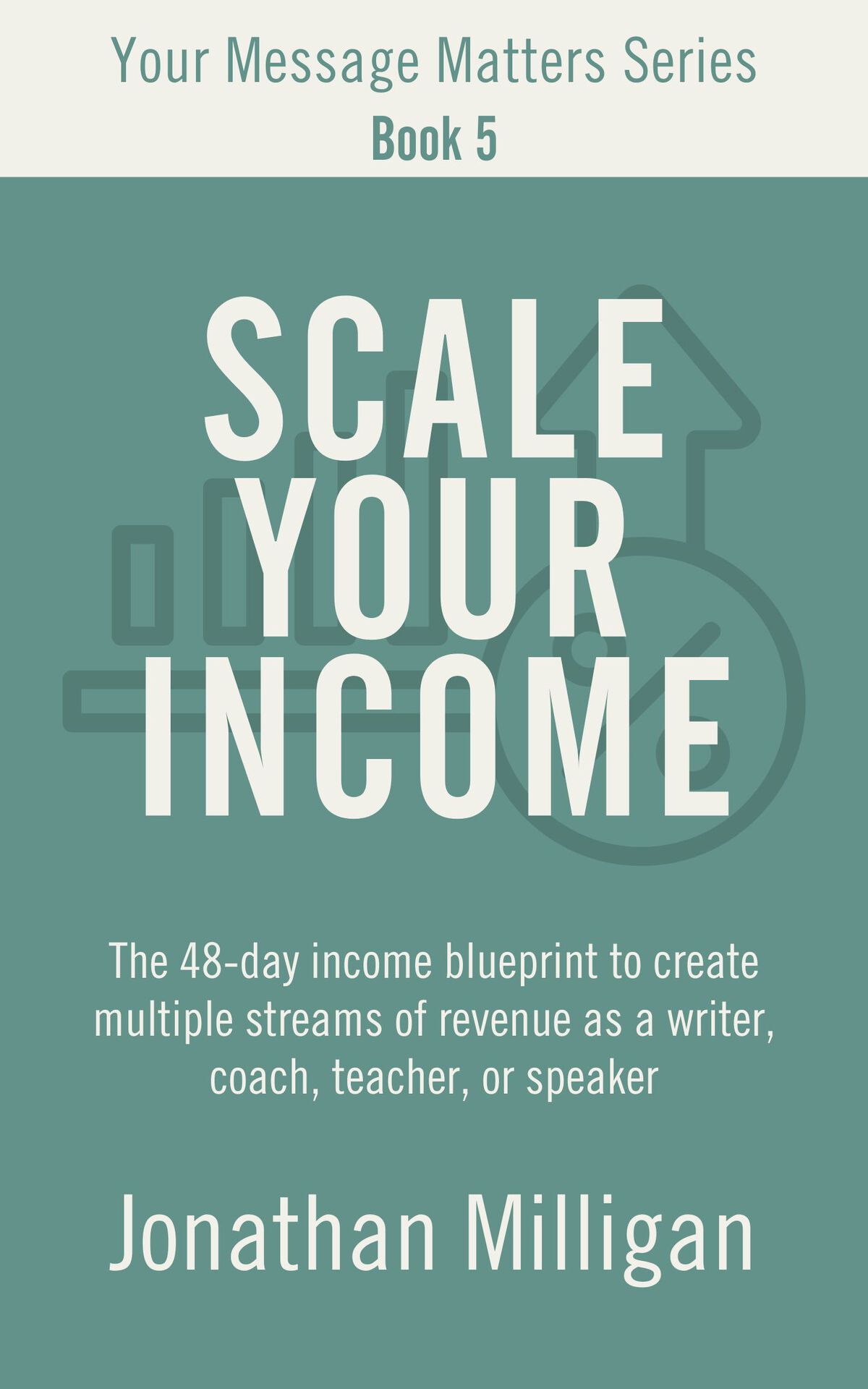 Scale Your Income The 48day Income Blueprint To Create Multiple Streams Of Revenue As A Writer Coach Teacher Or Speaker Your Message Matters Series Book 5 Milligan