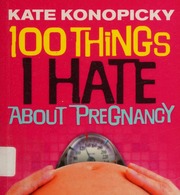 100 Things I Hate About Pregnancy Konopicky Kate