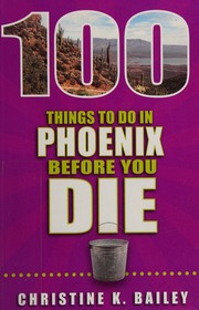 100 Things To Do In Phoenix Before You Die Bailey Christine