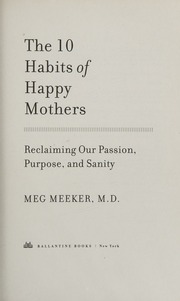 The 10 Habits Of Happy Mothers Reclaiming Our Passion Purpose And Sanity 1st Ed Meeker