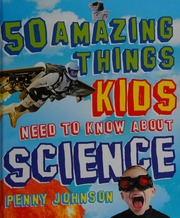 50 Amazing Things Kids Need To Know About Science Johnson Penny