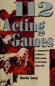 112 Acting Games A Comprehensive Workbook Of Theatre Games For Developing Acting Skills 1st Ed Levy
