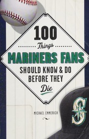 100 Things Mariners Fans Should Know Do Before They Die Emmerich