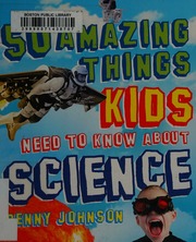 50 Amazing Things Kids Need To Know About Science Johnson Penny