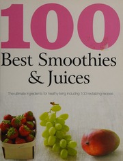100 Best Smoothies Juices The Ultimate Ingredients For Healthy Living Including 100 Revitalizing Recipes Unknown