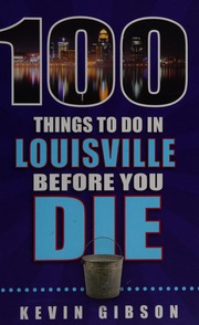 100 Things To Do In Louisville Before You Die Gibson Kevin 1966 Author