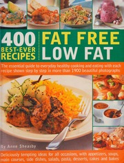 400 Bestever Recipes Fat Free Low Fat The Essential Guide To Everyday Healthy Cooking And Eating With Each Recipe Shown Step By Step In More Than 1900 Beautiful Photographs Sheasby