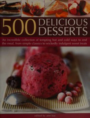 500 Delicious Desserts An Incredible Collection Of Tempting Hot And Cold Ways To End The Meal From Simple Classics To Wickedly Indulgent Sweet Treats Kay