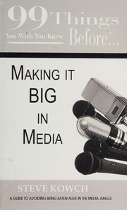99 Things You Wish You Knew Before Making It Big In The Media Your Guide To Avoiding Being Eaten Alive In The Media Jungle Kowch