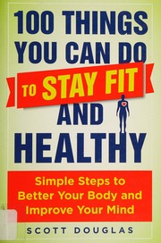 100 Things You Can Do To Stay Fit And Healthy Simple Steps To Better Your Body And Improve Your Mind Douglas