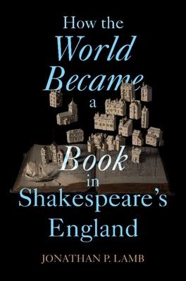 How The World Became A Book In Shakespeares England 1st Jonathan P Lamb