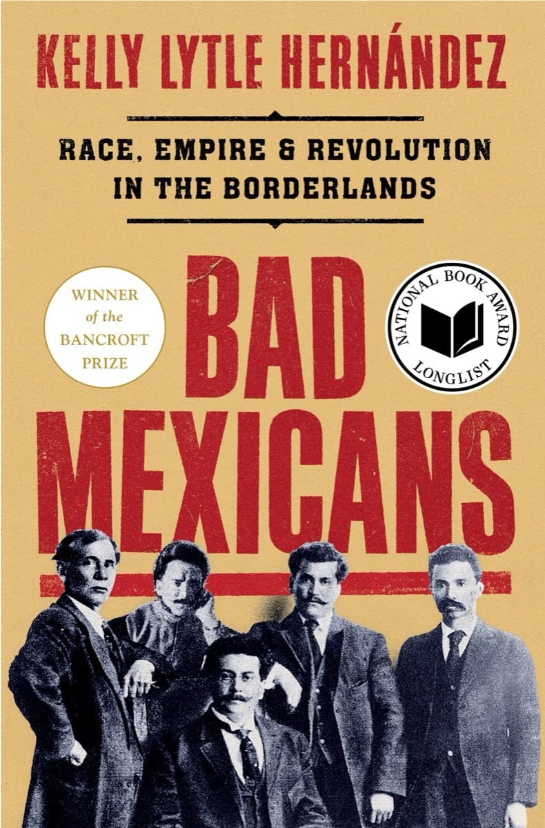 Bad Mexicans Race Empire Revolution In The Borderlands Kelly Lytle Hernández