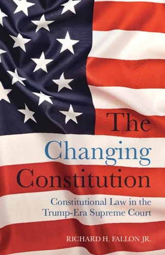 The Changing Constitution Constitutional Law In The Trumpera Supreme Court Richard H Fallon Jr