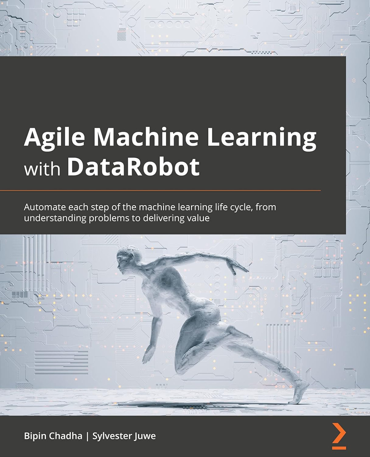Agile Machine Learning With Datarobot Automate Each Step Of The Machine Learning Life Cycle From Understanding Problems To Delivering Value 1st Edition Bipin Chadha