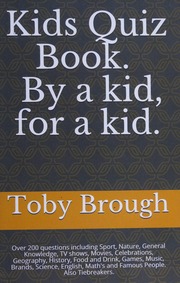 Kids Quiz Book By A Kid For A Kid Over 200 Questions Including Sport Nature General Knowledge Tv Shows Movies Celebrations Geography History Food And Drink Games Music Brands Science English Maths And Famous People Also Tiebreakers Toby Brough