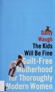 The Kids Will Be Fine Guiltfree Motherhood For Thoroughly Modern Women First Edition Waugh