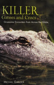 Killer Gators And Crocs Gruesome Encounters From Across The Globe Garlock