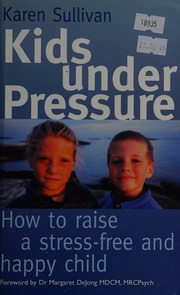 Kids Under Pressure How To Raise A Stressfree And Happy Child Sullivan