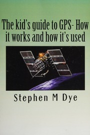 The Kids Gide To Gps How It Works And How Its Used Dye Stephen M