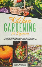 Kitchen Gardening For Beginners Enjoy Your Homegrown Food And Design Your Backyard Like An Amazing Landscape Of Fruits And Vegetables Start Now To Planting The Best Flavors For Your Kitchen Roger Markham