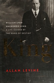 King William Lyon Mackenzie King A Life Guided By The Hand Of Destiny Levine