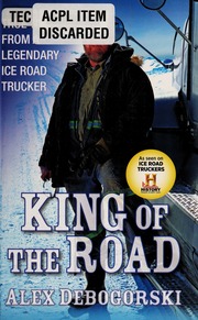 King Of The Road True Tales From A Legendary Ice Road Trucker Debogorski