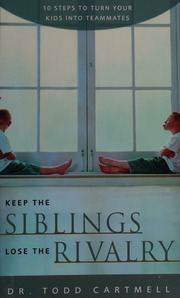 Keep The Siblings Lose The Rivalry Ten Steps To Turn Your Kids Into Teammates Cartmell